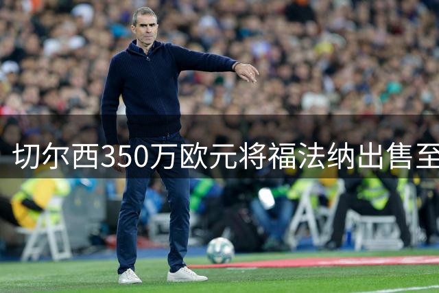 切尔西350万欧元将福法纳出售至瑞士塞尔维特队